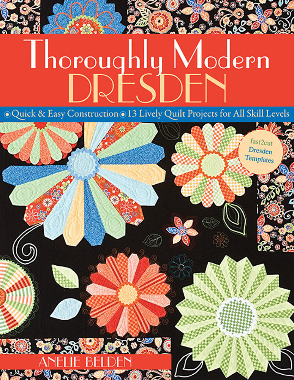 Thoroughly Modern Dresden: Quick and Easy Construction - 13 Lively Quilt Projects for All Skill Levels [Book]